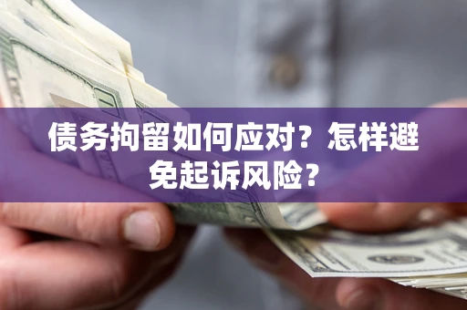 北京债务拘留如何应对？怎样避免起诉风险？