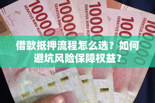 北京借款抵押流程怎么选？如何避坑风险保障权益？