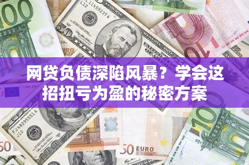 北京网贷负债深陷风暴？学会这招扭亏为盈的秘密方案