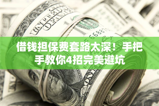 北京借钱担保费套路太深！手把手教你4招完美避坑