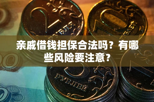 北京亲戚借钱担保合法吗？有哪些风险要注意？