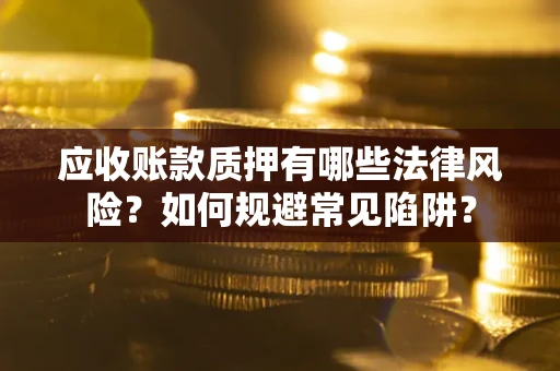 北京应收账款质押有哪些法律风险？如何规避常见陷阱？