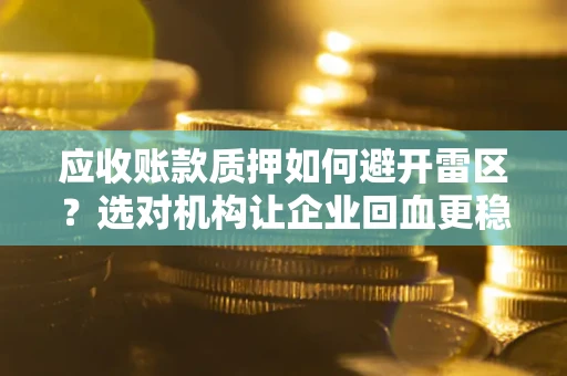 北京应收账款质押如何避开雷区？选对机构让企业回血更稳