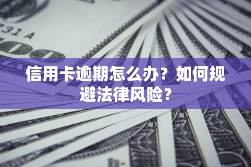 北京信用卡逾期怎么办？如何规避法律风险？