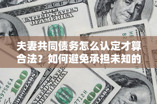 北京夫妻共同债务怎么认定才算合法？如何避免承担未知的债务风险？