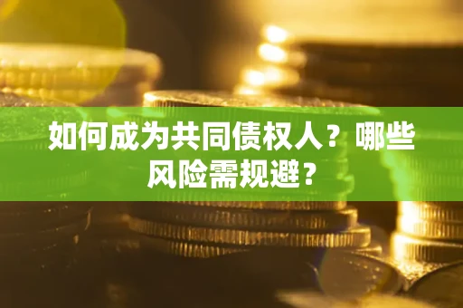 北京如何成为共同债权人？哪些风险需规避？