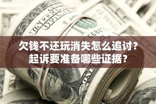 北京欠钱不还玩消失怎么追讨？起诉要准备哪些证据？