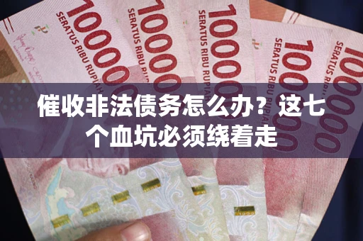 北京催收非法债务怎么办？这七个血坑必须绕着走