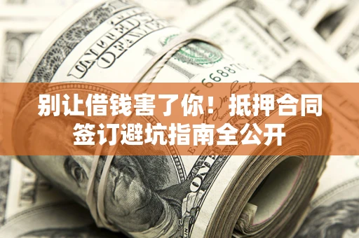 北京别让借钱害了你！抵押合同签订避坑指南全公开