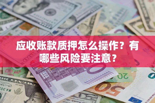 北京应收账款质押怎么操作？有哪些风险要注意？