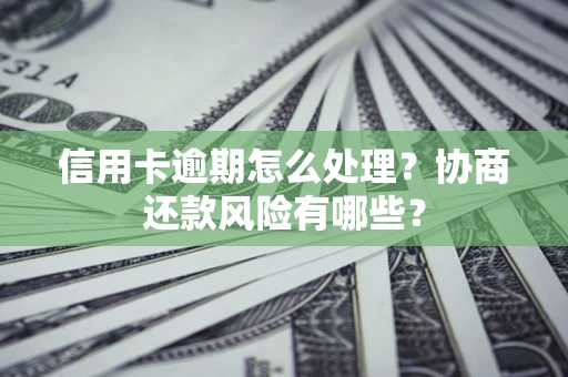 北京信用卡逾期怎么处理？协商还款风险有哪些？
